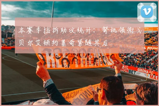 本赛季挡拆助攻统计：弩机领衔戈贝尔艾顿约基奇紧随其后