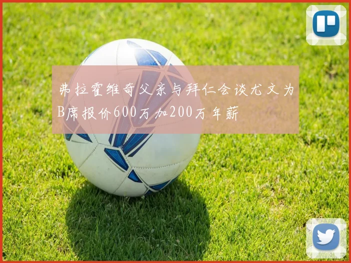 弗拉霍维奇父亲与拜仁会谈尤文为B席报价600万加200万年薪
