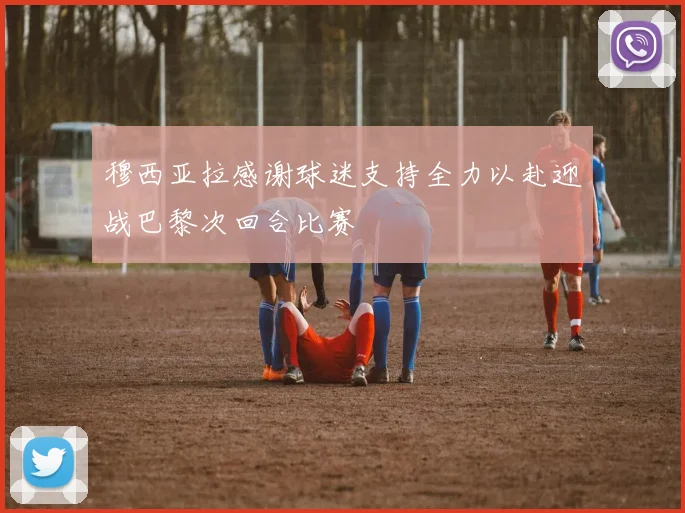穆西亚拉感谢球迷支持全力以赴迎战巴黎次回合比赛