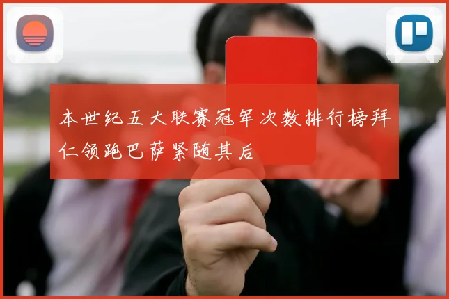 本世纪五大联赛冠军次数排行榜拜仁领跑巴萨紧随其后