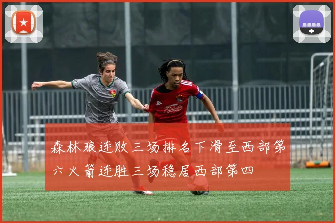 森林狼连败三场排名下滑至西部第六火箭连胜三场稳居西部第四