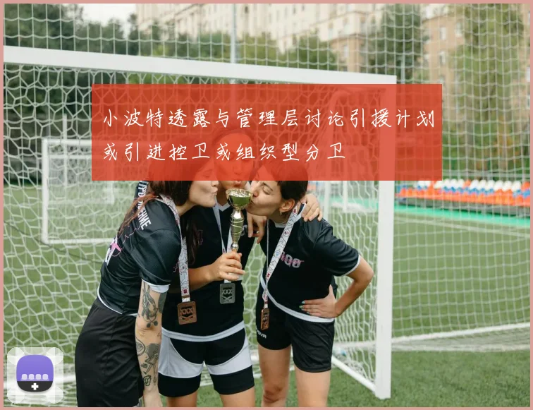 小波特透露与管理层讨论引援计划或引进控卫或组织型分卫
