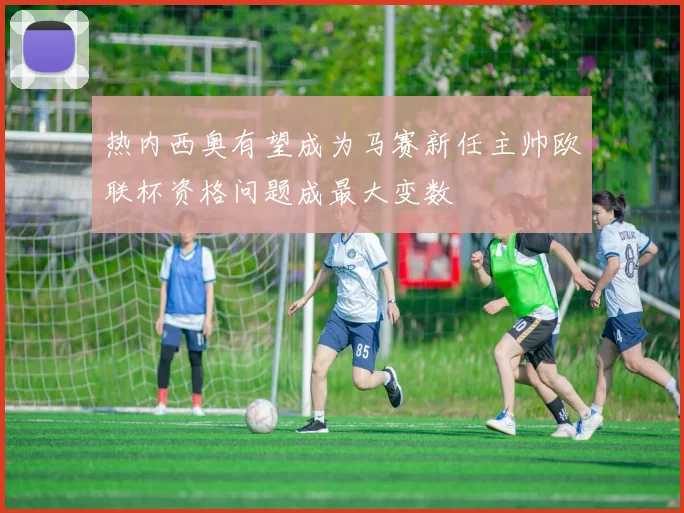 热内西奥有望成为马赛新任主帅欧联杯资格问题成最大变数