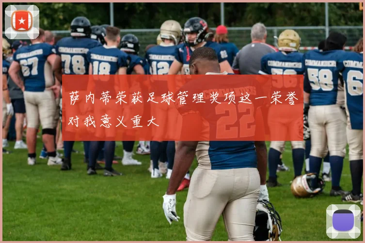 萨内蒂荣获足球管理奖项这一荣誉对我意义重大